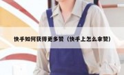 快手如何获得更多赞（快手上怎么拿赞）