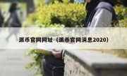 派币官网网址（派币官网消息2020）