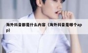 海外抖音都是什么内容（海外抖音是哪个app）