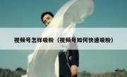 视频号怎样吸粉（视频号如何快速吸粉）