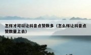 怎样才可以让抖音点赞数多（怎么样让抖音点赞数量上去）