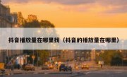 抖音播放量在哪里找（抖音的播放量在哪里）