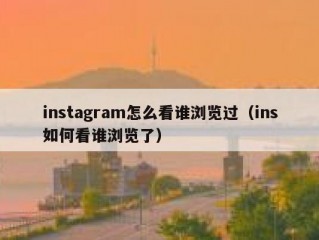 instagram怎么看谁浏览过（ins如何看谁浏览了）