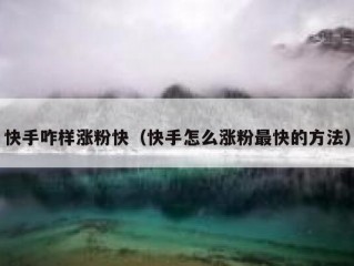 快手咋样涨粉快（快手怎么涨粉最快的方法）