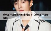 派币怎样注册账号和密码忘了（派币怎样注册钱包）