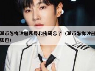 派币怎样注册账号和密码忘了（派币怎样注册钱包）