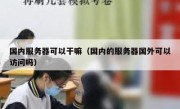 国内服务器可以干嘛（国内的服务器国外可以访问吗）