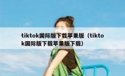 tiktok国际版下载苹果版（tiktok国际版下载苹果版下载）