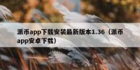派币app下载安装最新版本1.36（派币app安卓下载）
