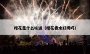 樱花是什么味道（樱花香水好闻吗）