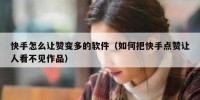 快手怎么让赞变多的软件（如何把快手点赞让人看不见作品）