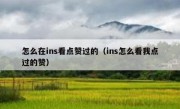怎么在ins看点赞过的（ins怎么看我点过的赞）
