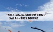 为什么instagram只能上传七张帖子（为什么ins不能发多张照片）