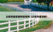 云服务器部署教程视频（云服务器讲解）