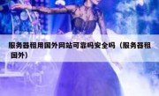 服务器租用国外网站可靠吗安全吗（服务器租 国外）