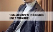 tiktok国际版官方（tiktok国际版官方下载破解版）
