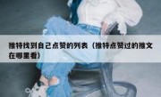 推特找到自己点赞的列表（推特点赞过的推文在哪里看）