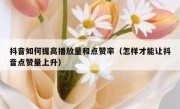 抖音如何提高播放量和点赞率（怎样才能让抖音点赞量上升）