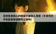 怎样登录别人的微信不被别人发现（不拿对方手机能查微信聊天记录吗）