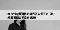 ins视频会有播放记录吗怎么看不到（ins查看视频会不会有痕迹）