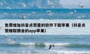 免费增加抖音点赞量的软件下载苹果（抖音点赞赚取佣金的app苹果）