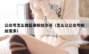 公众号怎么做起来粉丝少点（怎么让公众号粉丝变多）