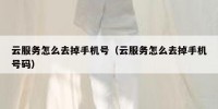 云服务怎么去掉手机号（云服务怎么去掉手机号码）