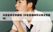 抖音能用点赞器吗（抖音直播间可以用点赞器吗）