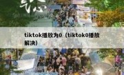 tiktok播放为0（tiktok0播放解决）