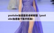 youtube加速器安卓破解版（youtube加速器下载手机版）