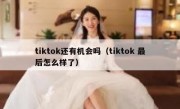 tiktok还有机会吗（tiktok 最后怎么样了）