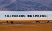 外国人中国抖音视频（外国人的抖音视频）
