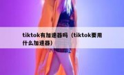 tiktok有加速器吗（tiktok要用什么加速器）