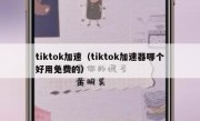 tiktok加速（tiktok加速器哪个好用免费的）