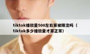 tiktok播放量500左右算被限流吗（tiktok多少播放量才算正常）