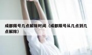 成都限号几点解除时间（成都限号从几点到几点解除）