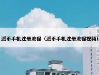 派币手机注册流程（派币手机注册流程视频）