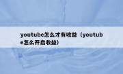 youtube怎么才有收益（youtube怎么开启收益）