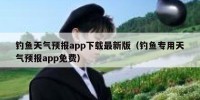 钓鱼天气预报app下载最新版（钓鱼专用天气预报app免费）