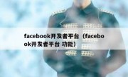 facebook开发者平台（facebook开发者平台 功能）