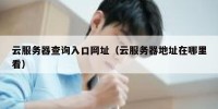 云服务器查询入口网址（云服务器地址在哪里看）