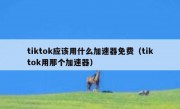 tiktok应该用什么加速器免费（tiktok用那个加速器）