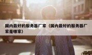 国内最好的服务器厂家（国内最好的服务器厂家是哪家）