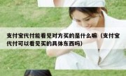 支付宝代付能看见对方买的是什么嘛（支付宝代付可以看见买的具体东西吗）