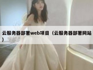 云服务器部署web项目（云服务器部署网站）