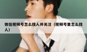 微信视频号怎么找人并关注（视频号里怎么找人）