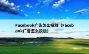 Facebook广告怎么投放（Facebook广告怎么投放）