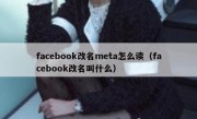 facebook改名meta怎么读（facebook改名叫什么）
