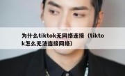 为什么tiktok无网络连接（tiktok怎么无法连接网络）