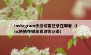 instagram快拍访客记录在哪看（ins快拍在哪里看访客记录）